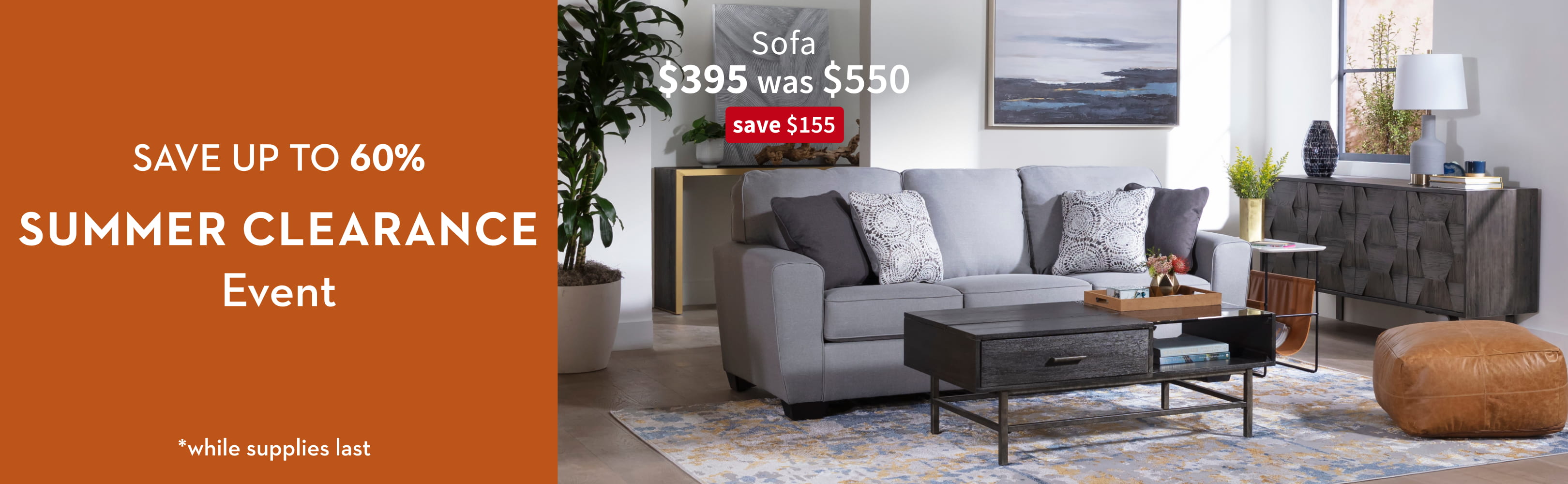Save up to 60%. Summer Clearance Event *while supplies last. Sofa. $395 was $550. Save $155.